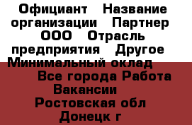 Официант › Название организации ­ Партнер, ООО › Отрасль предприятия ­ Другое › Минимальный оклад ­ 40 000 - Все города Работа » Вакансии   . Ростовская обл.,Донецк г.